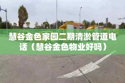 慧谷金色家园二期清淤管道电话（慧谷金色物业好吗）