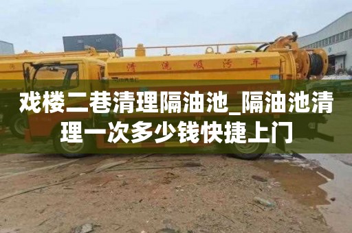 戏楼二巷清理隔油池_隔油池清理一次多少钱快捷上门
