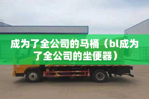 成为了全公司的马桶（bl成为了全公司的坐便器）
