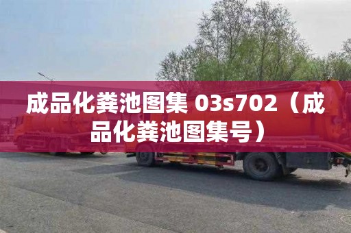 成品化粪池图集 03s702（成品化粪池图集号）