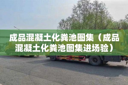 成品混凝土化粪池图集（成品混凝土化粪池图集进场验）