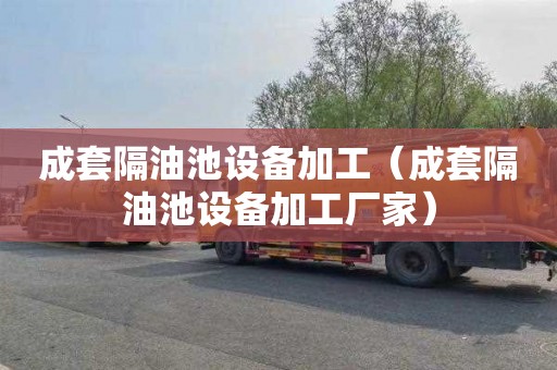 成套隔油池设备加工（成套隔油池设备加工厂家）
