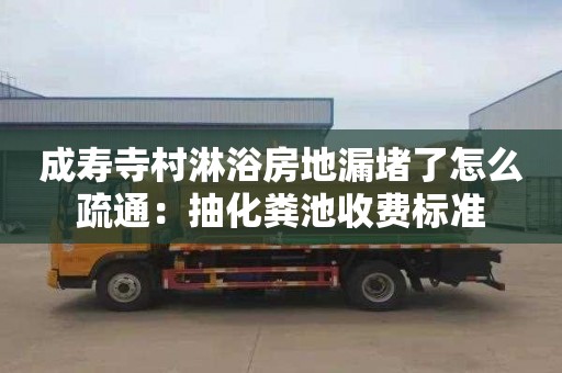 成寿寺村淋浴房地漏堵了怎么疏通：抽化粪池收费标准