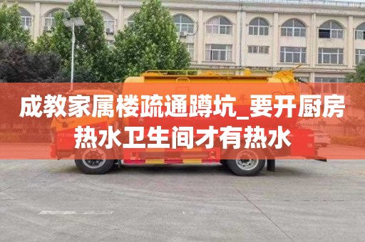 成教家属楼疏通蹲坑_要开厨房热水卫生间才有热水