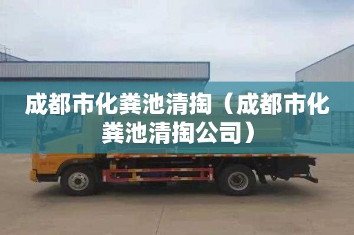 成都市化粪池清掏（成都市化粪池清掏公司）