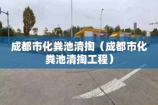 成都市化粪池清掏（成都市化粪池清掏工程）