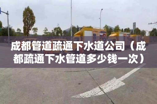 成都管道疏通下水道公司（成都疏通下水管道多少钱一次）