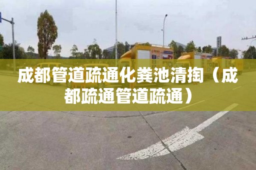 成都管道疏通化粪池清掏（成都疏通管道疏通）