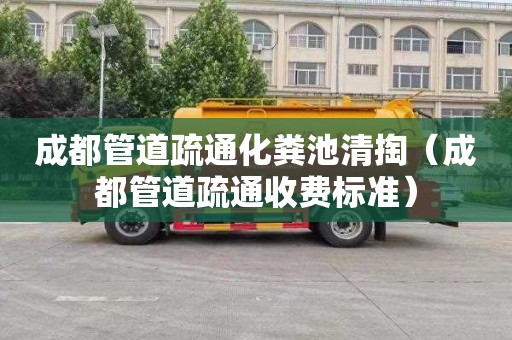 成都管道疏通化粪池清掏（成都管道疏通收费标准）