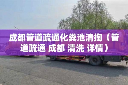 成都管道疏通化粪池清掏（管道疏通 成都 清洗 详情）