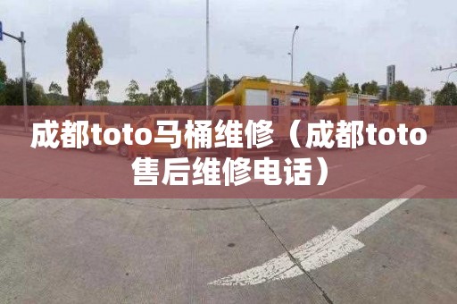 成都toto马桶维修（成都toto售后维修电话）