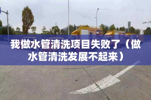 我做水管清洗项目失败了（做水管清洗发展不起来）