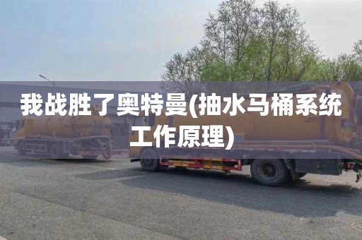 我战胜了奥特曼(抽水马桶系统工作原理)
