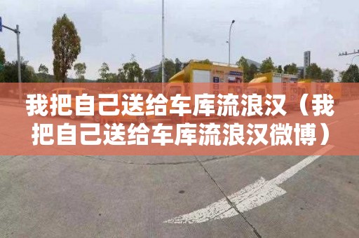 我把自己送给车库流浪汉（我把自己送给车库流浪汉微博）