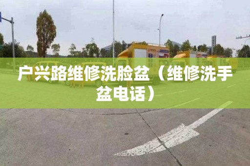 户兴路维修洗脸盆（维修洗手盆电话）