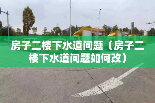 房子二楼下水道问题（房子二楼下水道问题如何改）