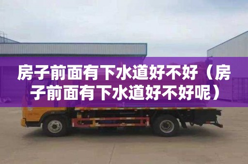房子前面有下水道好不好（房子前面有下水道好不好呢）