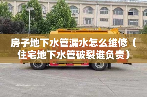 房子地下水管漏水怎么维修（住宅地下水管破裂谁负责）