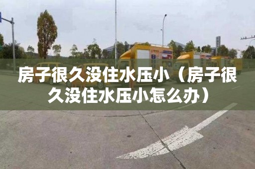 房子很久没住水压小（房子很久没住水压小怎么办）