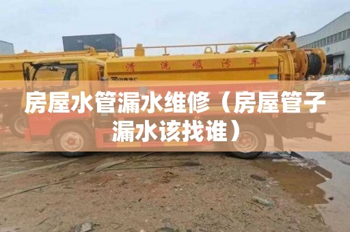 房屋水管漏水维修（房屋管子漏水该找谁）
