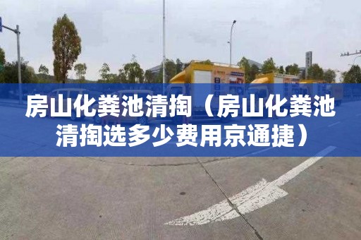 房山化粪池清掏（房山化粪池清掏选多少费用京通捷）