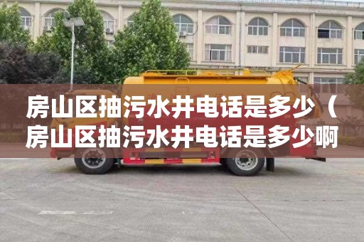 房山区抽污水井电话是多少（房山区抽污水井电话是多少啊）