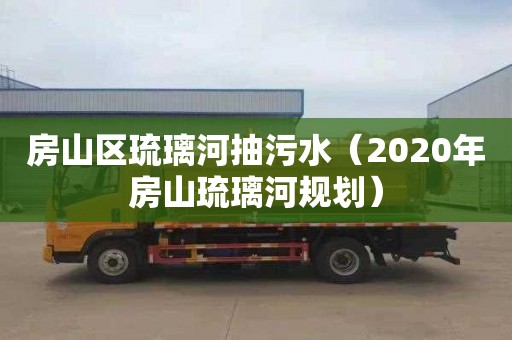 房山区琉璃河抽污水（2020年房山琉璃河规划）