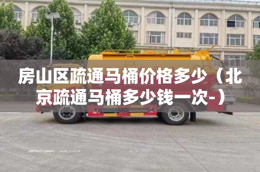 房山区疏通马桶价格多少（北京疏通马桶多少钱一次-）