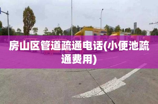 房山区管道疏通电话(小便池疏通费用)