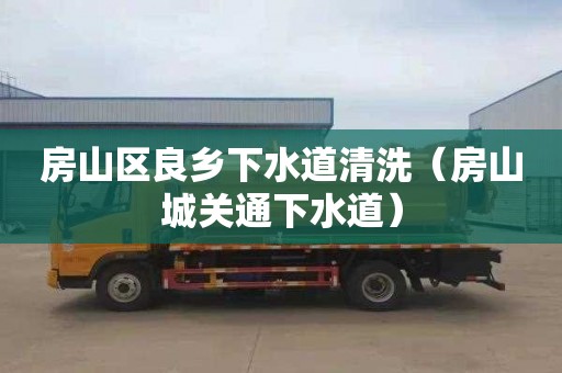 房山区良乡下水道清洗（房山城关通下水道）