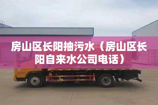 房山区长阳抽污水（房山区长阳自来水公司电话）