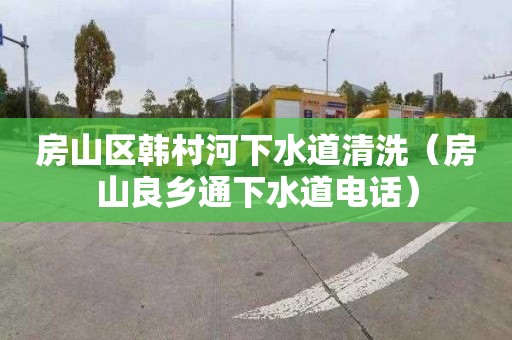 房山区韩村河下水道清洗（房山良乡通下水道电话）