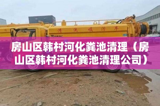 房山区韩村河化粪池清理（房山区韩村河化粪池清理公司）