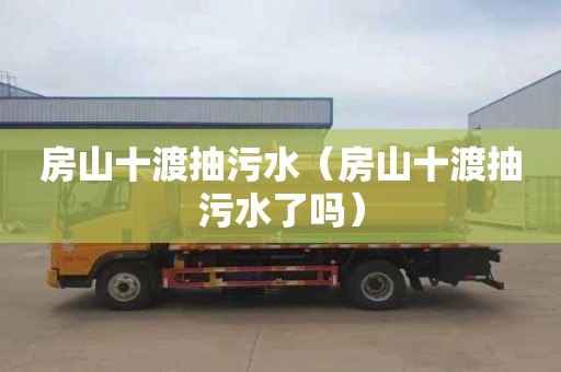 房山十渡抽污水（房山十渡抽污水了吗）