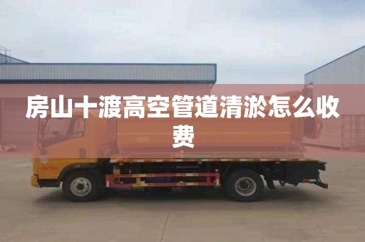 房山十渡高空管道清淤怎么收费