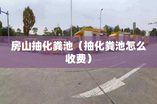 房山抽化粪池（抽化粪池怎么收费）