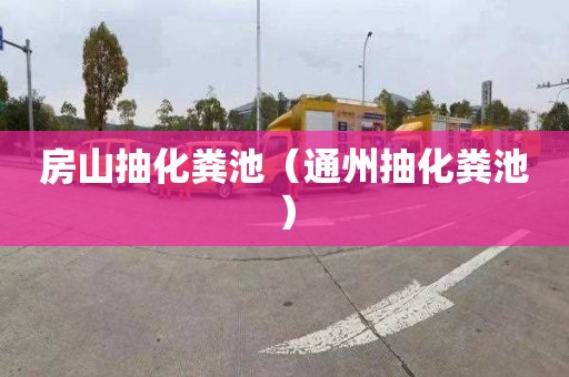 房山抽化粪池（通州抽化粪池）
