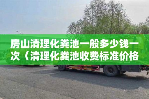 房山清理化粪池一般多少钱一次（清理化粪池收费标准价格表）