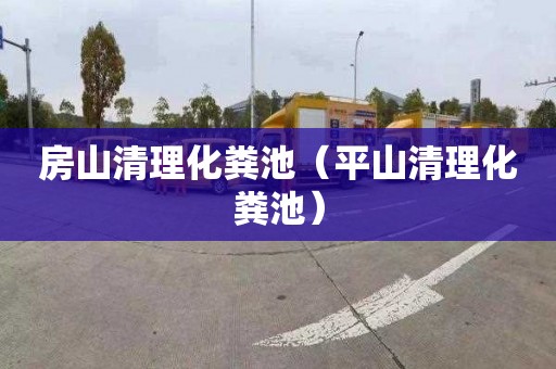 房山清理化粪池（平山清理化粪池）