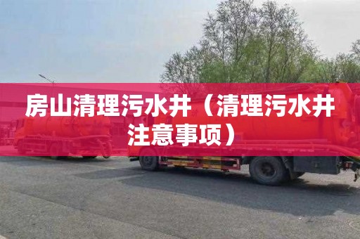 房山清理污水井（清理污水井注意事项）