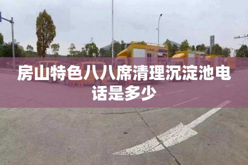 房山特色八八席清理沉淀池电话是多少