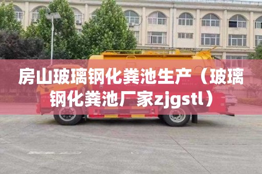 房山玻璃钢化粪池生产（玻璃钢化粪池厂家zjgstl）