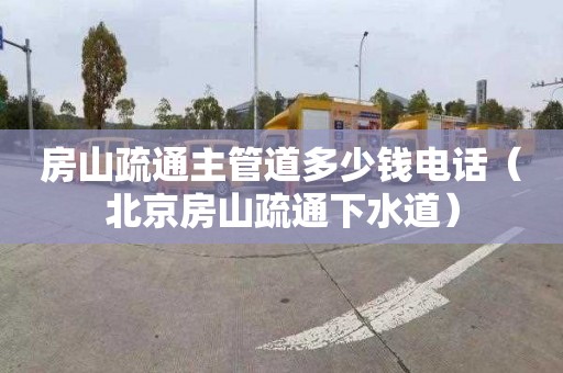 房山疏通主管道多少钱电话（北京房山疏通下水道）