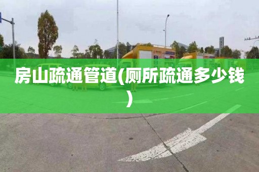 房山疏通管道(厕所疏通多少钱)