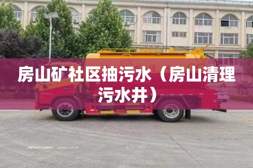 房山矿社区抽污水（房山清理污水井）