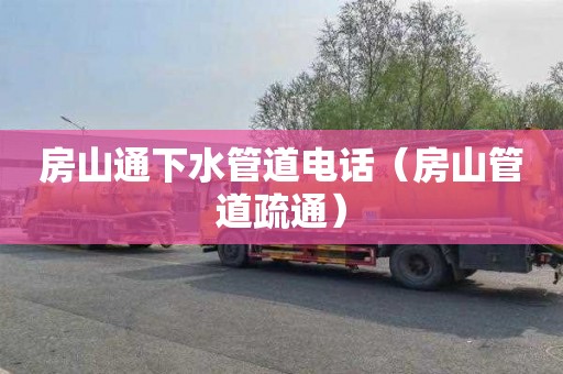 房山通下水管道电话（房山管道疏通）