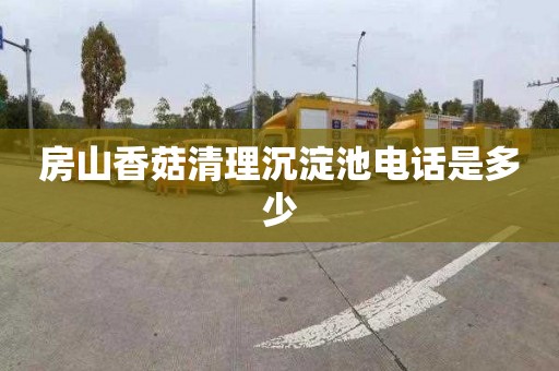 房山香菇清理沉淀池电话是多少