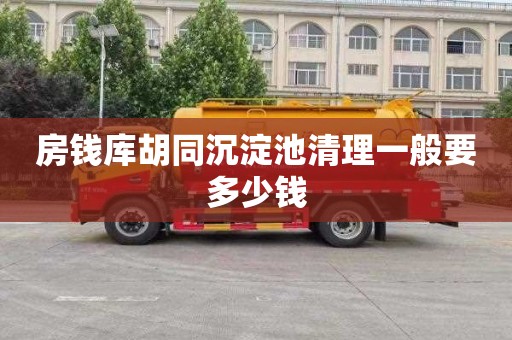 房钱库胡同沉淀池清理一般要多少钱