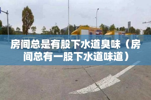房间总是有股下水道臭味（房间总有一股下水道味道）