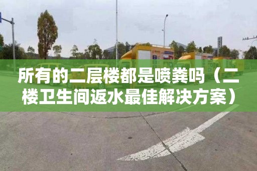 所有的二层楼都是喷粪吗（二楼卫生间返水最佳解决方案）